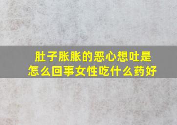 肚子胀胀的恶心想吐是怎么回事女性吃什么药好