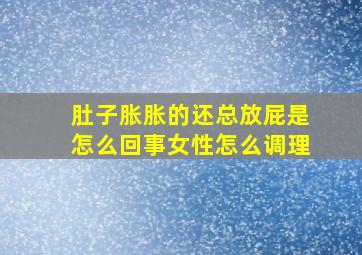 肚子胀胀的还总放屁是怎么回事女性怎么调理