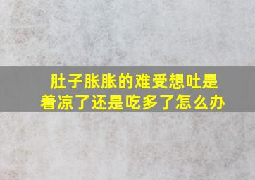 肚子胀胀的难受想吐是着凉了还是吃多了怎么办