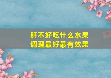 肝不好吃什么水果调理最好最有效果