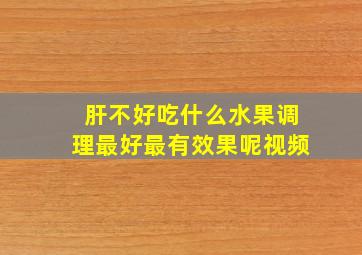 肝不好吃什么水果调理最好最有效果呢视频