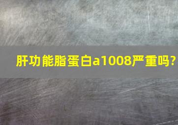 肝功能脂蛋白a1008严重吗?