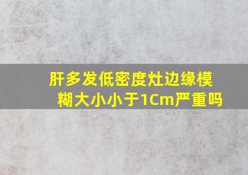 肝多发低密度灶边缘模糊大小小于1Cm严重吗