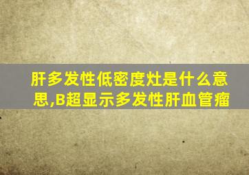 肝多发性低密度灶是什么意思,B超显示多发性肝血管瘤