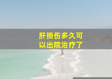 肝损伤多久可以出院治疗了