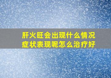 肝火旺会出现什么情况症状表现呢怎么治疗好