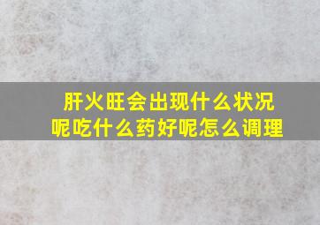 肝火旺会出现什么状况呢吃什么药好呢怎么调理