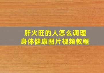 肝火旺的人怎么调理身体健康图片视频教程