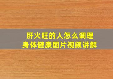 肝火旺的人怎么调理身体健康图片视频讲解