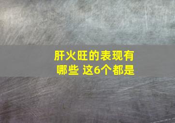 肝火旺的表现有哪些 这6个都是