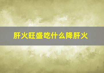 肝火旺盛吃什么降肝火