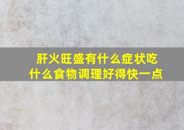 肝火旺盛有什么症状吃什么食物调理好得快一点