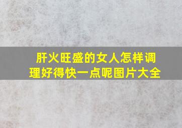 肝火旺盛的女人怎样调理好得快一点呢图片大全