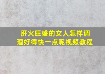 肝火旺盛的女人怎样调理好得快一点呢视频教程