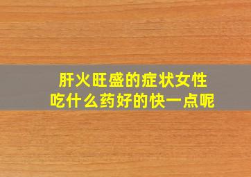 肝火旺盛的症状女性吃什么药好的快一点呢