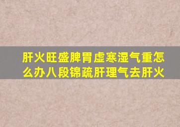 肝火旺盛脾胃虚寒湿气重怎么办八段锦疏肝理气去肝火