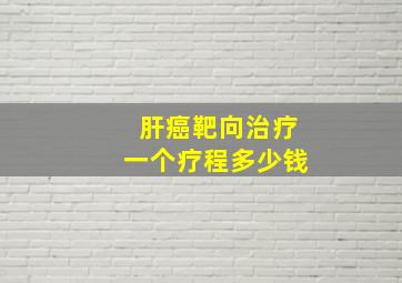 肝癌靶向治疗一个疗程多少钱