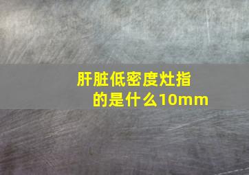 肝脏低密度灶指的是什么10mm