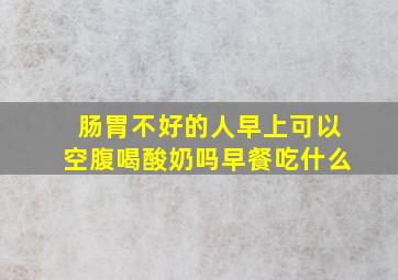 肠胃不好的人早上可以空腹喝酸奶吗早餐吃什么