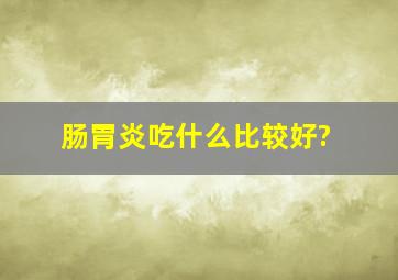 肠胃炎吃什么比较好?