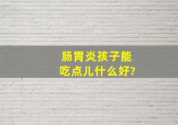 肠胃炎孩子能吃点儿什么好?