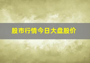 股市行情今日大盘股价