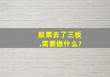 股票去了三板,需要做什么?