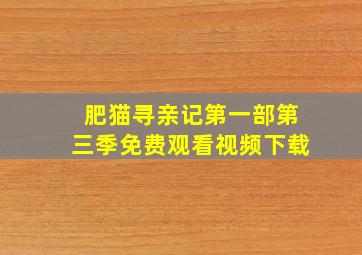 肥猫寻亲记第一部第三季免费观看视频下载