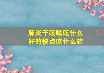 肺炎干咳嗽吃什么好的快点吃什么药