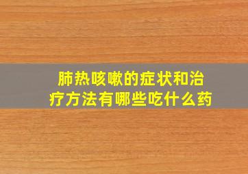 肺热咳嗽的症状和治疗方法有哪些吃什么药