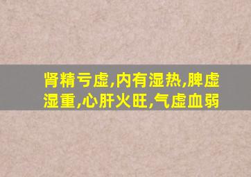 肾精亏虚,内有湿热,脾虚湿重,心肝火旺,气虚血弱