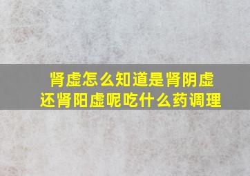 肾虚怎么知道是肾阴虚还肾阳虚呢吃什么药调理