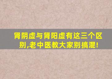 肾阴虚与肾阳虚有这三个区别,老中医教大家别搞混!