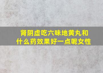 肾阴虚吃六味地黄丸和什么药效果好一点呢女性