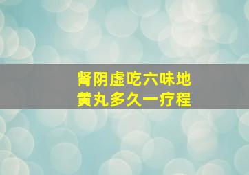 肾阴虚吃六味地黄丸多久一疗程