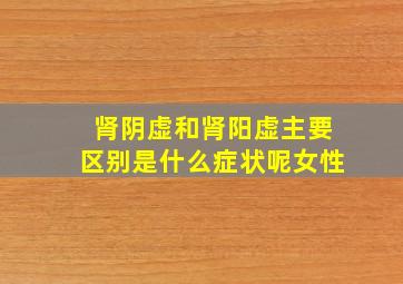 肾阴虚和肾阳虚主要区别是什么症状呢女性