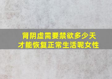 肾阴虚需要禁欲多少天才能恢复正常生活呢女性