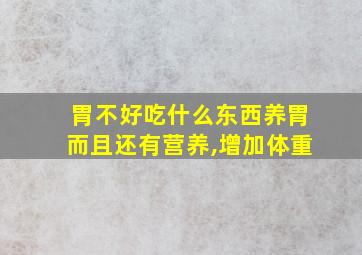 胃不好吃什么东西养胃而且还有营养,增加体重