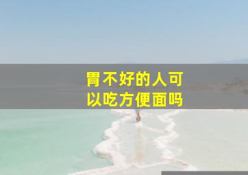 胃不好的人可以吃方便面吗