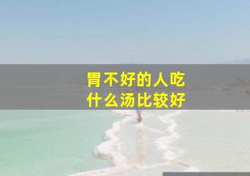 胃不好的人吃什么汤比较好