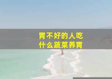 胃不好的人吃什么蔬菜养胃