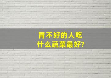 胃不好的人吃什么蔬菜最好?