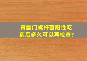 胃幽门螺杆菌阳性吃药后多久可以再检查?