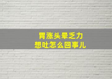 胃涨头晕乏力想吐怎么回事儿