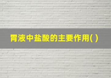 胃液中盐酸的主要作用( )