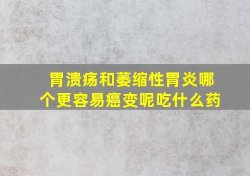 胃溃疡和萎缩性胃炎哪个更容易癌变呢吃什么药