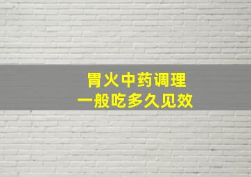 胃火中药调理一般吃多久见效