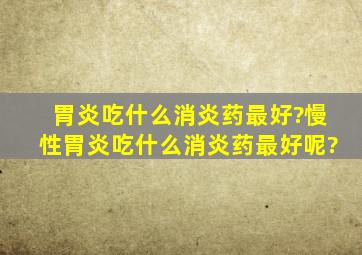 胃炎吃什么消炎药最好?慢性胃炎吃什么消炎药最好呢?