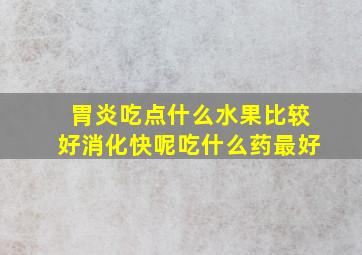 胃炎吃点什么水果比较好消化快呢吃什么药最好