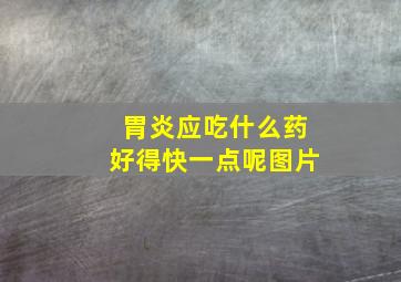 胃炎应吃什么药好得快一点呢图片